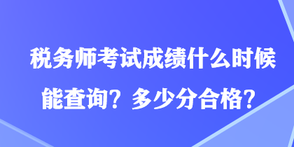 稅務(wù)師考試成績(jī)什么時(shí)候能查詢？多少分合格？