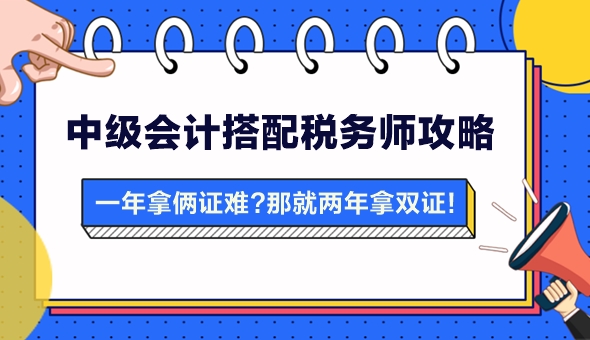 【攻略】一年拿兩證有點難？中級會計搭配稅務(wù)師 兩年拿雙證