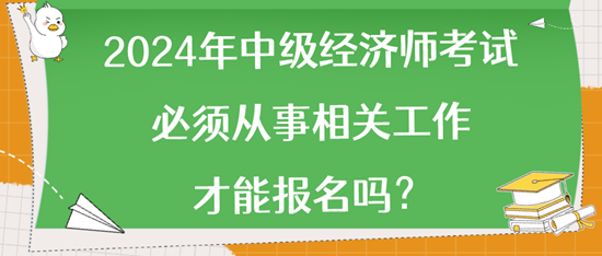 2024年中級經(jīng)濟師考試必須從事相關工作才能報名嗎？