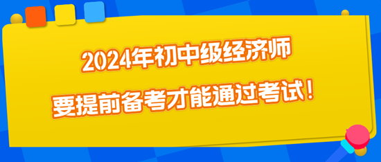 2024年初中級經濟師要提前備考才能通過考試！