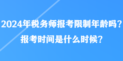 2024年稅務(wù)師報(bào)考限制年齡嗎？報(bào)考時(shí)間是什么時(shí)候？