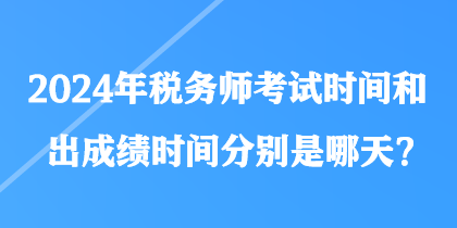 2024年稅務(wù)師考試時間和出成績時間分別是哪天？