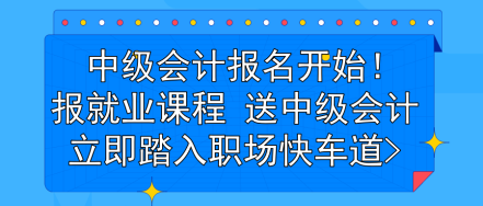 中級(jí)會(huì)計(jì)報(bào)名開始！報(bào)就業(yè)課程 送中級(jí)會(huì)計(jì) 立即踏入職場(chǎng)快車