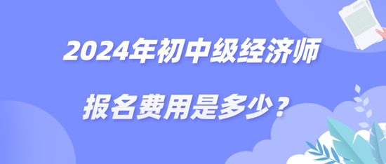 2024年初中級(jí)經(jīng)濟(jì)師報(bào)名費(fèi)用是多少？