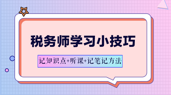 稅務(wù)師學(xué)習(xí)方法-記知識(shí)點(diǎn)+聽課+記筆記方法