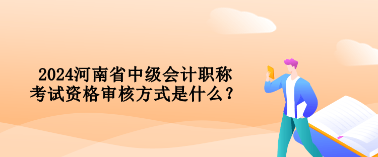 2024河南省中級會(huì)計(jì)職稱考試資格審核方式是什么？