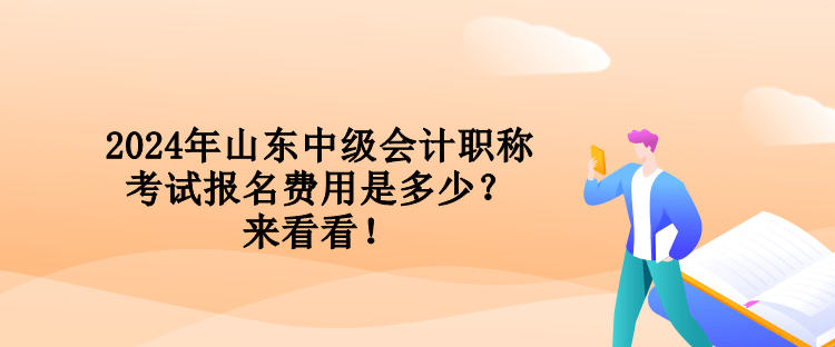 2024年山東中級(jí)會(huì)計(jì)職稱考試報(bào)名費(fèi)用是多少？來(lái)看看！