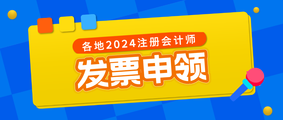 各地區(qū)2024注冊會計師考試發(fā)票申領時間及方式匯總