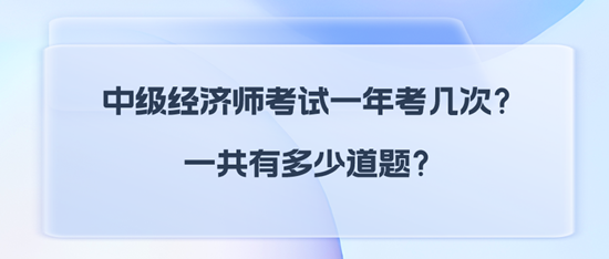 中級經(jīng)濟師考試一年考幾次？一共有多少道題？