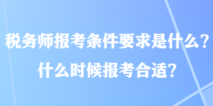 稅務(wù)師報(bào)考條件要求是什么？什么時(shí)候報(bào)考合適？