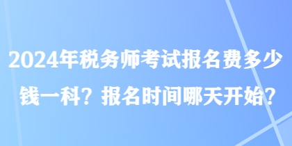 2024年稅務(wù)師考試報(bào)名費(fèi)多少錢一科？報(bào)名時(shí)間哪天開始？