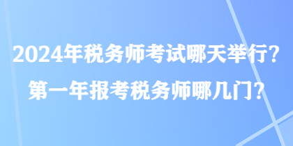 2024年稅務師考試哪天舉行？第一年報考稅務師哪幾門？