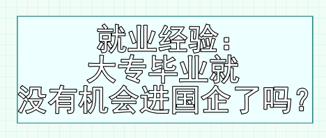 就業(yè)經(jīng)驗(yàn)：大專畢業(yè)就沒有機(jī)會(huì)進(jìn)國企了嗎？