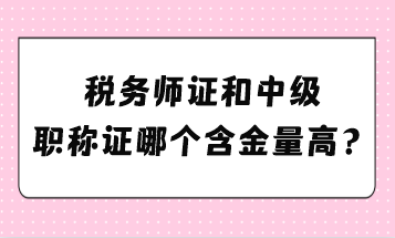 稅務師證和中級職稱證哪個含金量高？