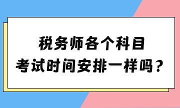 稅務(wù)師各個(gè)科目考試時(shí)間安排一樣嗎？