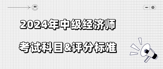 2024年中級(jí)經(jīng)濟(jì)師考試科目&評(píng)分標(biāo)準(zhǔn)