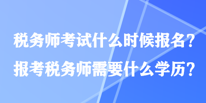 稅務(wù)師考試什么時(shí)候報(bào)名？報(bào)考稅務(wù)師需要什么學(xué)歷？