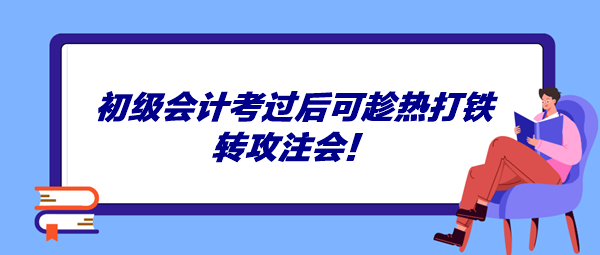 初級(jí)會(huì)計(jì)考過(guò)后可趁熱打鐵轉(zhuǎn)攻注會(huì)！