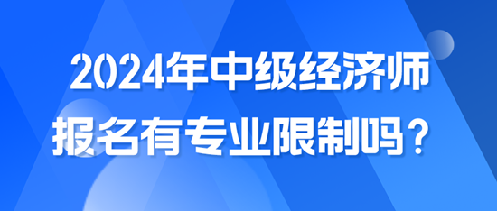 2024年中級經(jīng)濟(jì)師報名有專業(yè)限制嗎？