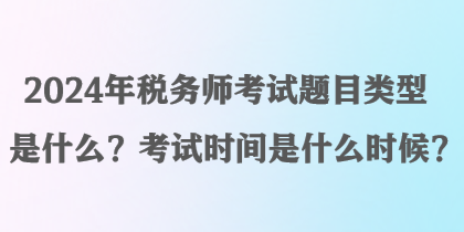 2024年稅務(wù)師考試題目類型是什么？考試時(shí)間是什么時(shí)候？