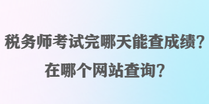 稅務(wù)師考試完哪天能查成績？在哪個(gè)網(wǎng)站查詢？