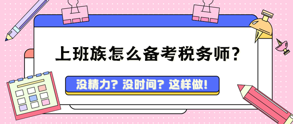 忙碌的上班族孩兒爸孩兒媽 該怎么備考稅務(wù)師呢？