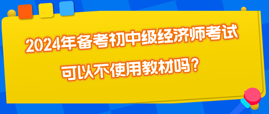 2024年備考初中級(jí)經(jīng)濟(jì)師考試可以不使用教材嗎？