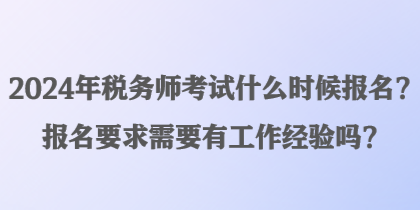 2024年稅務(wù)師考試什么時候報名？報名要求需要有工作經(jīng)驗(yàn)嗎？