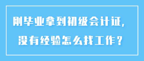 剛畢業(yè)拿到初級(jí)會(huì)計(jì)證，沒(méi)有經(jīng)驗(yàn)怎么找工作？