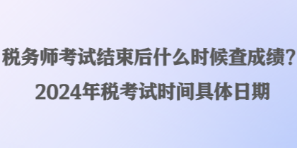 稅務師考試結(jié)束后什么時候查成績？2024年稅考試時間具體日期