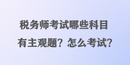 稅務師考試哪些科目有主觀題？怎么考試？