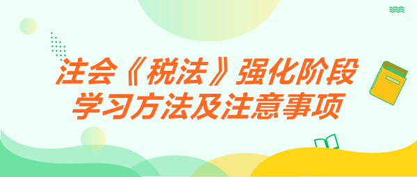 2024注會《稅法》強化階段學習方法及注意事項