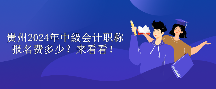 貴州2024年中級(jí)會(huì)計(jì)職稱報(bào)名費(fèi)多少？來(lái)看看！