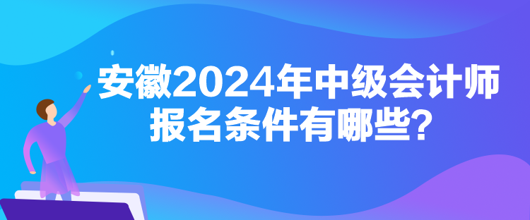 安徽2024年中級(jí)會(huì)計(jì)師報(bào)名條件有哪些？