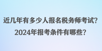 近幾年有多少人報(bào)名稅務(wù)師考試？2024年報(bào)考條件有哪些？