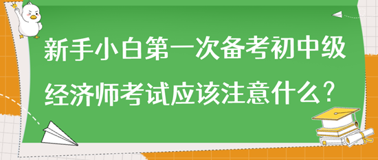 新手小白第一次備考初中級經(jīng)濟師考試應該注意什么？