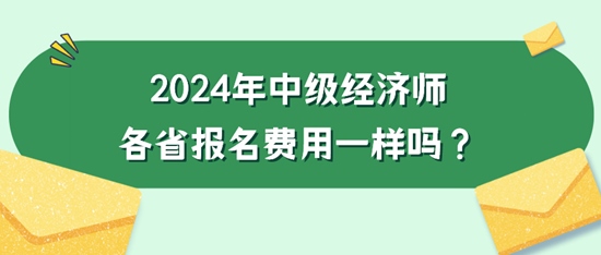 2024年中級(jí)經(jīng)濟(jì)師各省報(bào)名費(fèi)用一樣嗎？