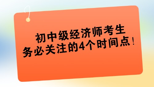 2024年初中級經(jīng)濟(jì)師考生務(wù)必關(guān)注的4個時間點(diǎn)！