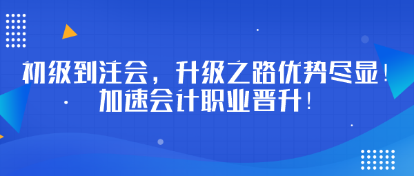 初級(jí)到注會(huì)，升級(jí)之路優(yōu)勢(shì)盡顯！加速會(huì)計(jì)職業(yè)晉升！