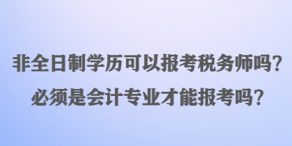 非全日制學(xué)歷可以報(bào)考稅務(wù)師嗎？必須是會(huì)計(jì)專(zhuān)業(yè)才能報(bào)考嗎？