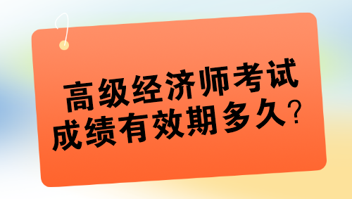 高級經(jīng)濟師考試成績有效期多久？