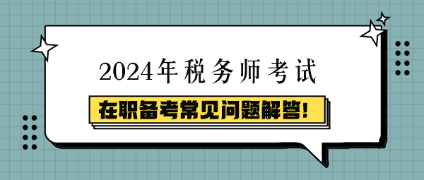 稅務(wù)師在職備考常見問題解答