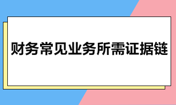 財(cái)務(wù)常見業(yè)務(wù)所需證據(jù)鏈