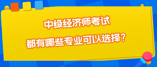 中級經濟師考試都有哪些專業(yè)可以選擇？