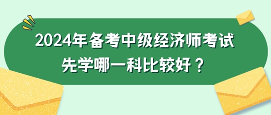 2024年備考中級經(jīng)濟(jì)師考試先學(xué)哪一科比較好？