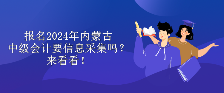 報名2024年內(nèi)蒙古中級會計要信息采集嗎？來看看！