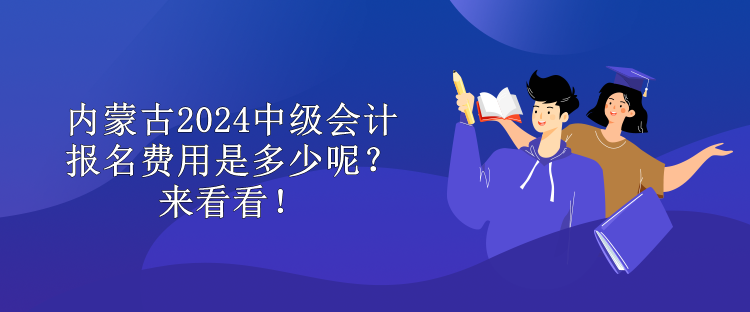 內(nèi)蒙古2024中級會計報名費用是多少呢？來看看！