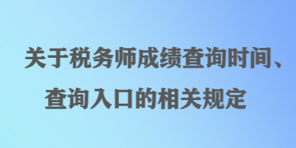 關(guān)于稅務(wù)師成績查詢時(shí)間、查詢?nèi)肟诘南嚓P(guān)規(guī)定