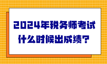 2024年稅務(wù)師考試什么時候出成績？