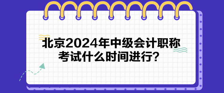 北京2024年中級(jí)會(huì)計(jì)職稱考試什么時(shí)間進(jìn)行？